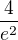 $\frac{4}{e^{2}} $