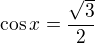 $\cos x=\frac{\sqrt 3}{2}$