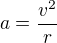 $a=\frac {v^2}{r}$