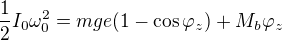 $\frac12I_0\omega_0^2=mge(1-\cos\varphi_z)+M_b\varphi_z$