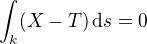 $\int_{k}(X-T) \,\mathrm{d}s = 0$