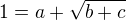 $1=a+\sqrt{b+c}$