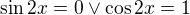 $\sin 2x=0\vee \cos 2x=1$