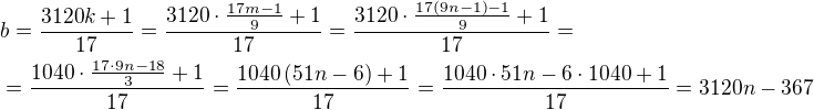 $b=\frac{3120k+1}{17}=\frac{3120\cdot \frac{17m-1}{9}+1}{17}=\frac{3120\cdot \frac{17\(9n-1\)-1}{9}+1}{17}=\nl =\frac{1040\cdot \frac{17\cdot 9n-18}{3}+1}{17}=\frac{1040\(51n-6\)+1}{17}=\frac{1040\cdot 51n-6\cdot 1040+1}{17}=3120n-367$
