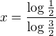 $x= \frac{\log_{}\frac{1}{2}}{\log_{}\frac{3}{2}}$