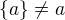 $\{a\}\not = a$