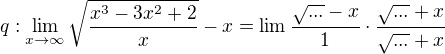 $q:\lim_{x\to\infty }\sqrt{\frac{x^{3}-3x^{2}+2}{x}}-x=\lim\frac{\sqrt{...}-x}{1}\cdot \frac{\sqrt{...}+x}{\sqrt{...}+x}$