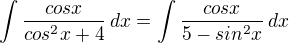 $\int \frac{cosx}{cos^{2}x+4}\,dx = \int \frac{cosx}{5 - sin^{2}x}\,dx$
