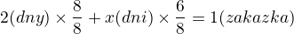 $2(dny) \times \frac{8}{8} + x(dni) \times \frac{6}{8} = 1(zakazka)$