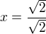 $x=\frac{\sqrt 2}{\sqrt 2}$