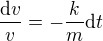 $\frac{\mathrm{d} v}{v}=-\frac{k}{m}\text{d}t$
