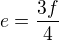 $e = \frac{3f}{4}$