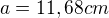 $a=11,68 cm$