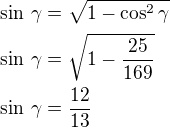 $\sin\,\gamma=\sqrt{1-\cos^2\gamma}\nl\sin\,\gamma=\sqrt{1-\frac{25}{169}}\nl\sin\,\gamma=\frac{12}{13}$