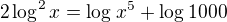 $2\log^2_{}x = \log_{}x^5 + \log_{}1000$