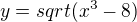 $y=sqrt(x^3-8)$