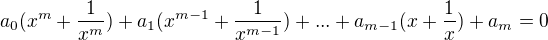 $a_{0}(x^{m}+\frac{1}{x^{m}})+a_{1}(x^{m-1}+\frac{1}{x^{m-1}})+...+a_{m-1}(x+\frac{1}{x})+a_{m}=0$