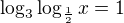$\log_3\log_{\frac12}x=1$