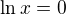$\ln x=0$