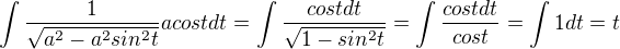$\int{\frac{1}{\sqrt{a^2-a^2sin^2t}}}{acostdt}=\int{\frac{costdt}{\sqrt{1-sin^2t}}}=\int{\frac{costdt}{cost}}=\int{1dt}=t$
