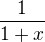$\frac{1}{1+x}$