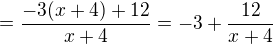 $=\frac{-3(x+4)+12}{x+4}=-3 + \frac{12}{x+4}$