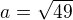 $a=\sqrt{49}$