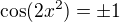 $\cos(2x^2)=\pm1$