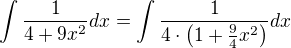 $\int \frac{1}{4+9x^2} dx=\int \frac{1}{4\cdot \(1+\frac94x^2\)}dx$