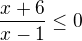 $\frac{x+6}{x-1}\le 0$
