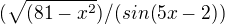 $(\sqrt{(81-x^{2}})/(sin(5x-2))$
