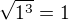 $\sqrt{1^3}=1$