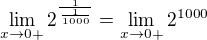 $\lim_{x \to 0+} 2^{\frac{1}{\frac{1}{1000}}} = \lim_{x \to 0+} 2^{1000}$