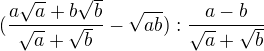 $(\frac{a\sqrt{a}+b\sqrt{b}}{\sqrt{a}+\sqrt{b}}-\sqrt{ab}) : \frac{a-b}{\sqrt{a}+\sqrt{b}}$
