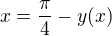 $x= \frac{\pi}{4} - y(x)$