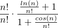 $\frac{n!}{n!}\cdot \frac{\frac{ln(n)}{n!}+1}{1+\frac{cos(n)}{n!}}$