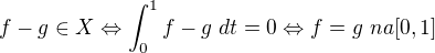 $f-g\in X\Leftrightarrow \int_{0}^{1}f-g \ dt =0\Leftrightarrow f=g \ na [0,1]$