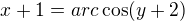 $x+1=arc\cos (y+2)$