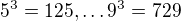 $5^{3}=125,\ldots 9^{3}=729$