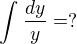 $\int_{}^{}\frac{dy}{y} = ? $