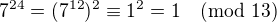 $7^{24} = (7^{12})^2 \equiv 1^2 = 1 \pmod{13}$