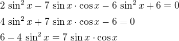 $\nl2\,\sin^2x-7\,\sin x\cdot\cos x-6\,\sin^2x+6=0\nl4\,\sin^2x+7\,\sin x\cdot\cos x-6=0\nl6-4\,\sin^2x=7\,\sin x\cdot\cos x$
