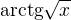 $\mathrm{arctg} \sqrt{x}$