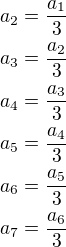 $a_2=\frac{a_1}{3}\\a_3=\frac{a_2}{3}\\a_4=\frac{a_3}{3}\\a_5=\frac{a_4}{3}\\a_6=\frac{a_5}{3}\\a_7=\frac{a_6}{3}$