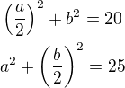 $\left(\frac a2\right)^2+b^2=20\nla^2+\left(\frac b2\right)^2=25$