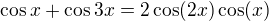 $\cos x+\cos 3x=2\cos (2x)\cos (x)$