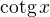 $\mathrm{cotg}\,x $