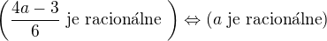 $\(\frac{4a-3}{6}\text{ je racion�lne }\)\Leftrightarrow \(a\text{ je racion�lne}\)$