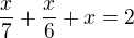 $\frac{x}{7}+\frac{x}{6}+x=2$