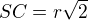 $SC=r \sqrt{2}$